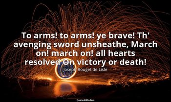 To arms! to arms! ye brave! Th' avenging sword unsheathe, March on! march on! al — Joseph Rouget de Lisle