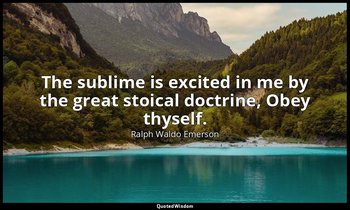The sublime is excited in me by the great stoical doctrine, Obey thyself. — Ralph Waldo Emerson