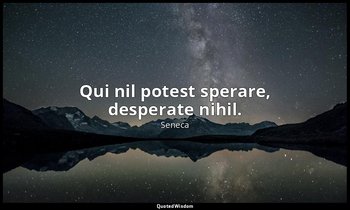 Qui nil potest sperare, desperate nihil. — Seneca