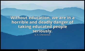 Without education, we are in a horrible and deadly danger of taking educated peo — G. K. Chesterton