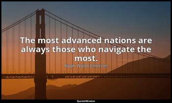 The most advanced nations are always those who navigate the most. — Ralph Waldo Emerson