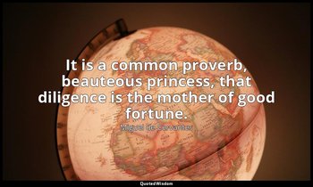 It is a common proverb, beauteous princess, that diligence is the mother of good — Miguel de Cervantes