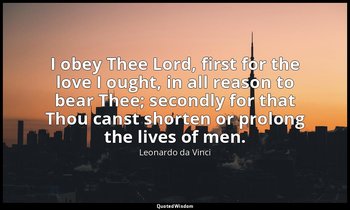 I obey Thee Lord, first for the love I ought, in all reason to bear Thee; second — Leonardo da Vinci