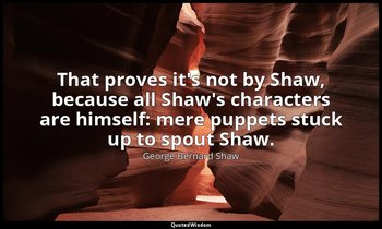 That proves it's not by Shaw, because all Shaw's characters are himself: mere pu — George Bernard Shaw