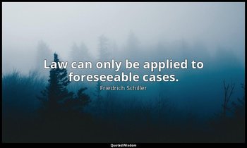 Law can only be applied to foreseeable cases. — Friedrich Schiller