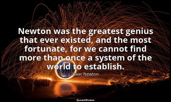 Newton was the greatest genius that ever existed, and the most fortunate, for we — Isaac Newton