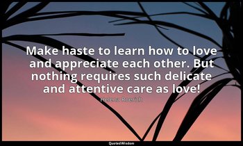 Make haste to learn how to love and appreciate each other. But nothing requires  — Helena Roerich