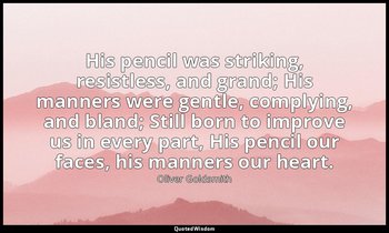His pencil was striking, resistless, and grand; His manners were gentle, complyi — Oliver Goldsmith