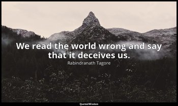 We read the world wrong and say that it deceives us. — Rabindranath Tagore