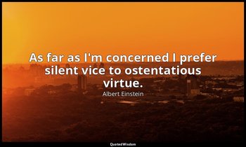 As far as I'm concerned I prefer silent vice to ostentatious virtue. — Albert Einstein