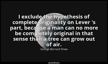 I exclude the hypothesis of complete originality on Lever 's part, because a man — George Bernard Shaw