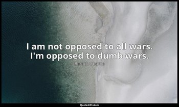 I am not opposed to all wars. I'm opposed to dumb wars. — Barack Obama