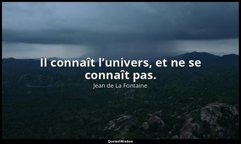 Il connaît l’univers, et ne se connaît pas. — Jean de La Fontaine