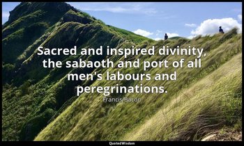 Sacred and inspired divinity, the sabaoth and port of all men's labours and pere — Francis Bacon