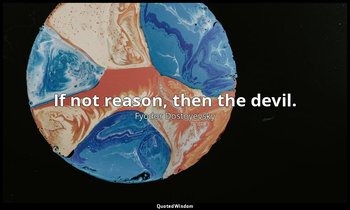If not reason, then the devil. — Fyodor Dostoyevsky