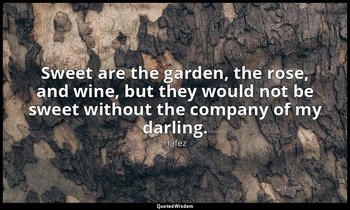 Sweet are the garden, the rose, and wine, but they would not be sweet without th — Hafez