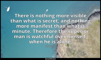 There is nothing more visible than what is secret, and nothing more manifest tha — Confucius