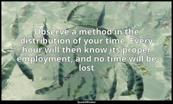 Observe a method in the distribution of your time. Every hour will then know its — Bishop George Horne