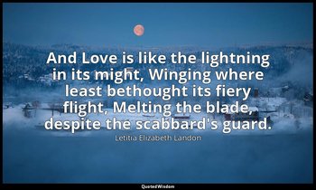 And Love is like the lightning in its might, Winging where least bethought its f — Letitia Elizabeth Landon