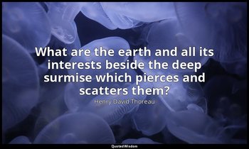 What are the earth and all its interests beside the deep surmise which pierces a — Henry David Thoreau