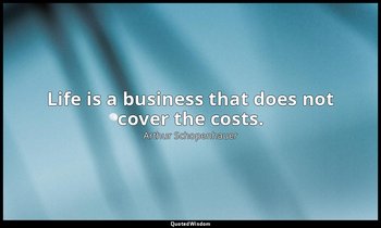 Life is a business that does not cover the costs. — Arthur Schopenhauer