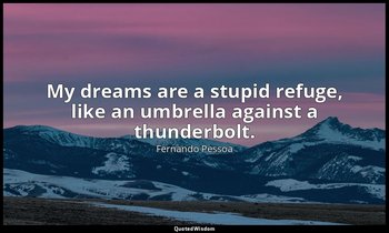My dreams are a stupid refuge, like an umbrella against a thunderbolt. — Fernando Pessoa