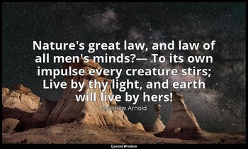 Nature's great law, and law of all men's minds?— To its own impulse every creatu — Matthew Arnold