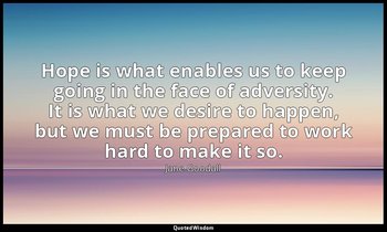 Hope is what enables us to keep going in the face of adversity. It is what we de — Jane Goodall