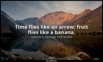 Time flies like an arrow; fruit flies like a banana. — Anthony G. Oettinger Time Quotes