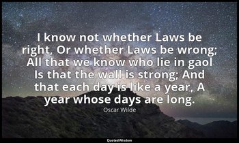 I know not whether Laws be right, Or whether Laws be wrong; All that we know who — Oscar Wilde