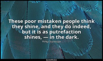 These poor mistaken people think they shine, and they do indeed, but it is as pu — Philip Stanhope