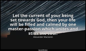 Let the current of your being set towards God, then your life will be filled and — Alexander Maclaren
