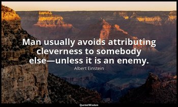 Man usually avoids attributing cleverness to somebody else—unless it is an enemy — Albert Einstein