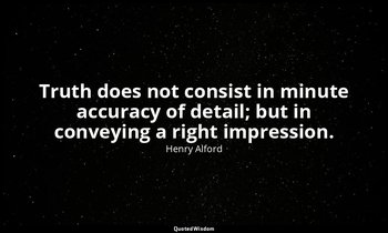 Truth does not consist in minute accuracy of detail; but in conveying a right im — Henry Alford