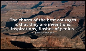 The charm of the best courages is that they are inventions, inspirations, flashe — Ralph Waldo Emerson