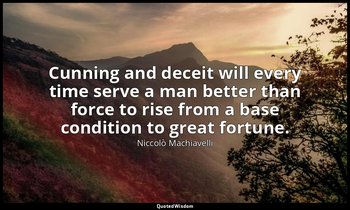 Cunning and deceit will every time serve a man better than force to rise from a  — Niccolò Machiavelli