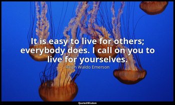 It is easy to live for others; everybody does. I call on you to live for yoursel — Ralph Waldo Emerson