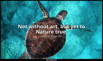 Not without art, but yet to Nature true. — Charles Churchill