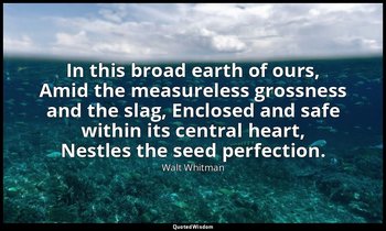 In this broad earth of ours, Amid the measureless grossness and the slag, Enclos — Walt Whitman