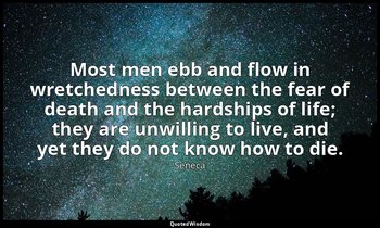 Most men ebb and flow in wretchedness between the fear of death and the hardship — Seneca