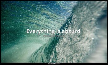 Everything is absurd. — Fernando Pessoa