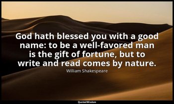 God hath blessed you with a good name: to be a well-favored man is the gift of f — William Shakespeare