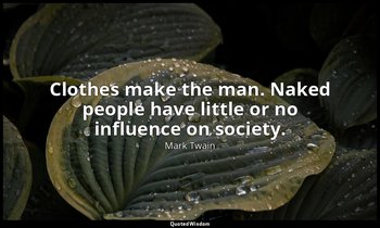 Clothes make the man. Naked people have little or no influence on society. — Mark Twain