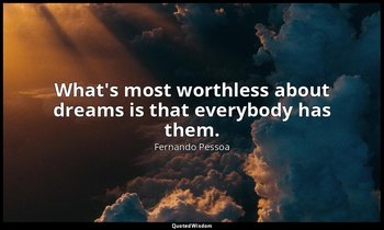 What's most worthless about dreams is that everybody has them. — Fernando Pessoa