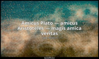 Amicus Plato — amicus Aristoteles — magis amica veritas — Isaac Newton