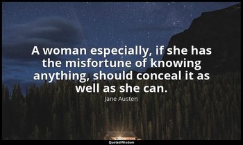 A woman especially, if she has the misfortune of knowing anything, should concea — Jane Austen