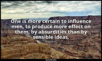 One is more certain to influence men, to produce more effect on them, by absurdi — Napoleon