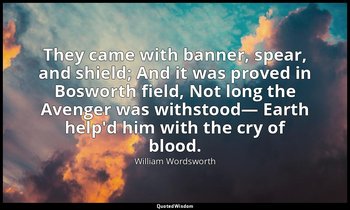 They came with banner, spear, and shield; And it was proved in Bosworth field, N — William Wordsworth