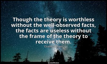 Though the theory is worthless without the well-observed facts, the facts are us — Charles Darwin