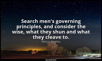 Search men's governing principles, and consider the wise, what they shun and wha — Marcus Aurelius